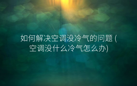 空调没冷气是什么问题