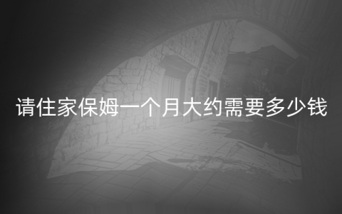 现在找一个保姆多少钱一个月(找保姆价格)