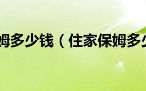 请一个住家保姆一个月多少钱(住家保姆收费标准)