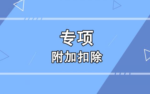 什么是专项附加扣除(了解专项附加扣除，有效减税利好！)