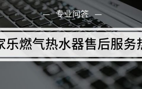 万家乐售后服务电话(万家乐售后服务电话查询)