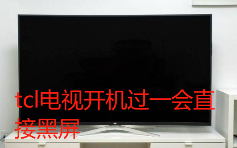 TCL电视机黑屏问题解决(TCL电视机黑屏原因及解决方法)